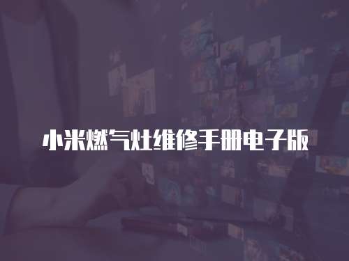 小米燃?xì)庠罹S修手冊電子版