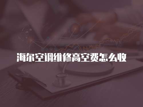 海爾空調維修高空費怎么收