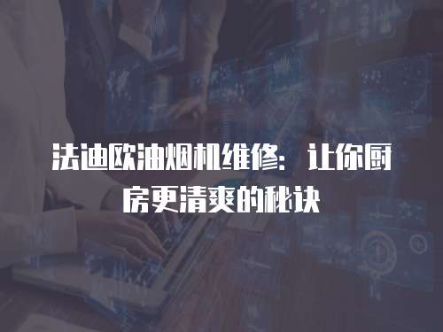 法迪歐油煙機(jī)維修：讓你廚房更清爽的秘訣