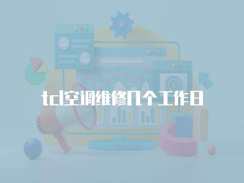 tcl空調維修幾個工作日