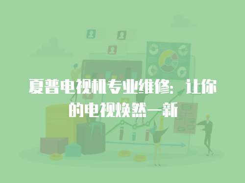 夏普電視機專業維修：讓你的電視煥然一新