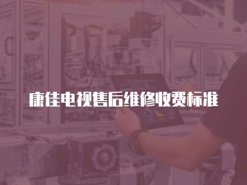 康佳電視售后維修收費標準