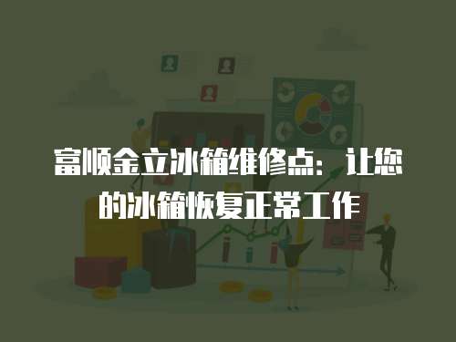 富順金立冰箱維修點：讓您的冰箱恢復正常工作