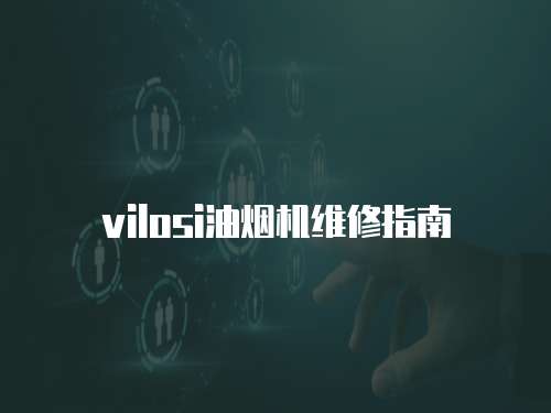 vilosi油煙機(jī)維修指南