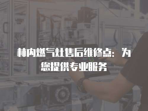 林內燃氣灶售后維修點：為您提供專業服務