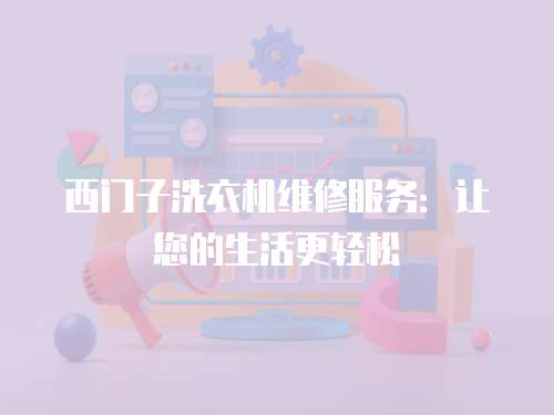 西門(mén)子洗衣機(jī)維修服務(wù)：讓您的生活更輕松