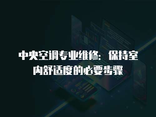中央空調專業維修：保持室內舒適度的必要步驟