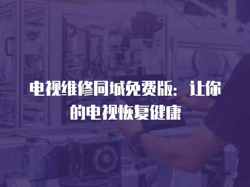 電視維修同城免費(fèi)版：讓你的電視恢復(fù)健康