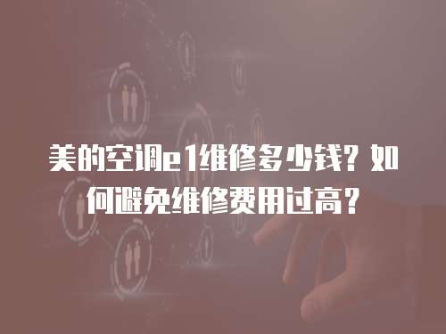 美的空調e1維修多少錢？如何避免維修費用過高？
