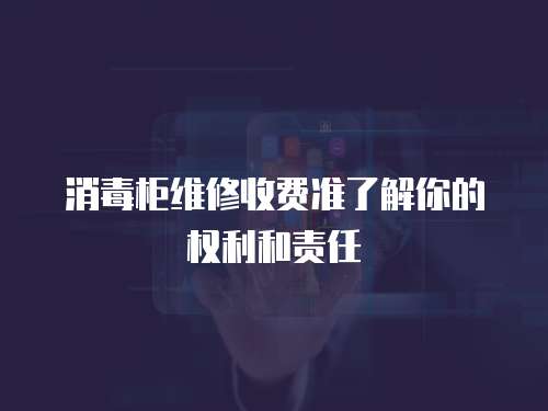 消毒柜維修收費準了解你的權利和責任