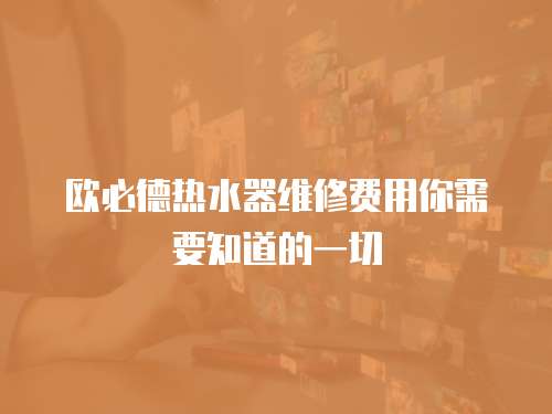 歐必德熱水器維修費用你需要知道的一切