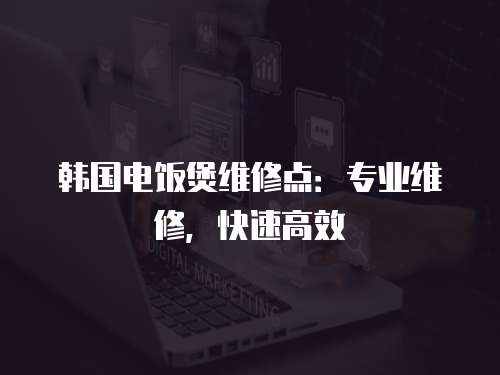 韓國電飯煲維修點：專業維修，快速高效