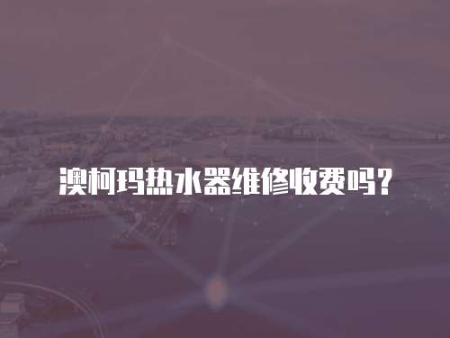 澳柯瑪熱水器維修收費(fèi)嗎？