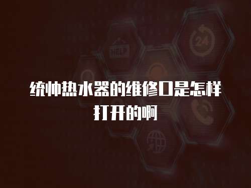 統帥熱水器的維修口是怎樣打開的啊