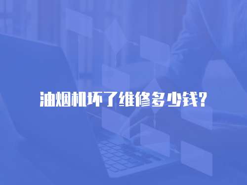 油煙機壞了維修多少錢？