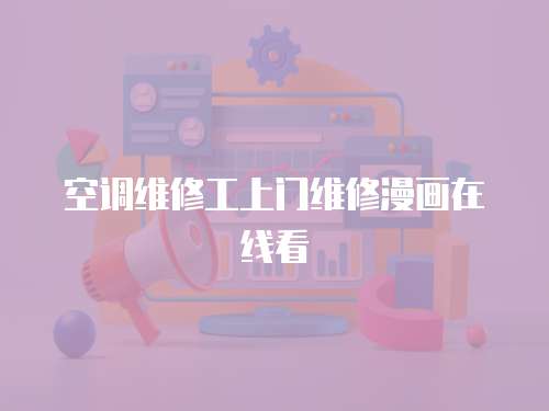 空調維修工上門維修漫畫在線看