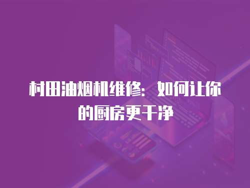 村田油煙機維修：如何讓你的廚房更干凈