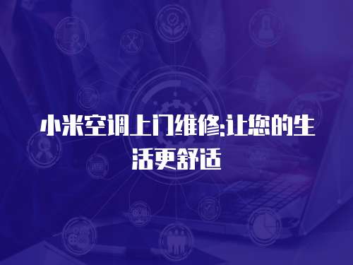 小米空調(diào)上門維修:讓您的生活更舒適