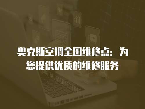 奧克斯空調全國維修點：為您提供優質的維修服務