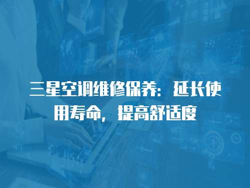 三星空調(diào)維修保養(yǎng)：延長使用壽命，提高舒適度