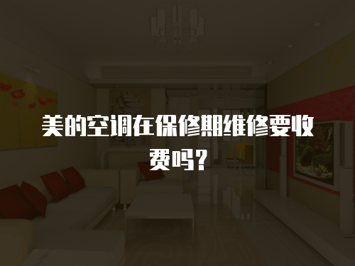 美的空調(diào)在保修期維修要收費(fèi)嗎？