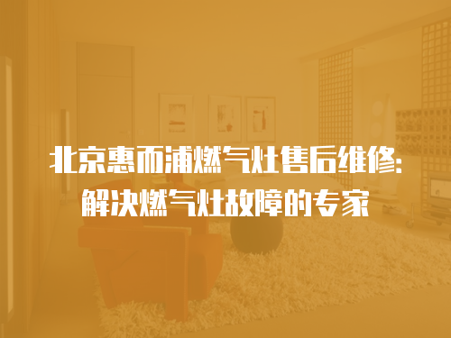 北京惠而浦燃氣灶售后維修：解決燃氣灶故障的專家