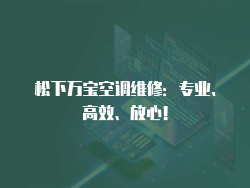 松下萬寶空調維修：專業、高效、放心！