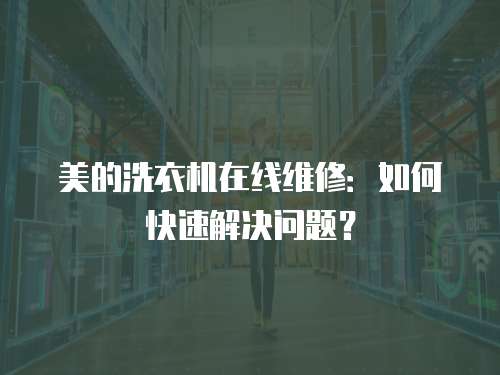 美的洗衣機(jī)在線維修：如何快速解決問(wèn)題？
