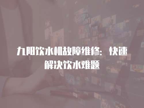 九陽飲水機故障維修：快速解決飲水難題