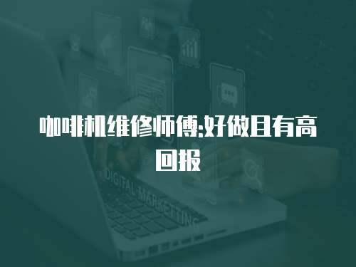 咖啡機(jī)維修師傅:好做且有高回報(bào)