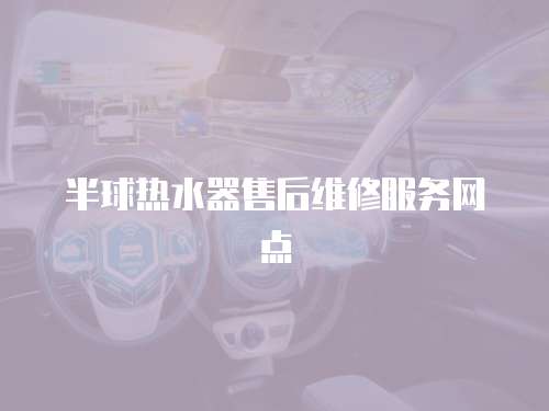 半球熱水器售后維修服務(wù)網(wǎng)點(diǎn)