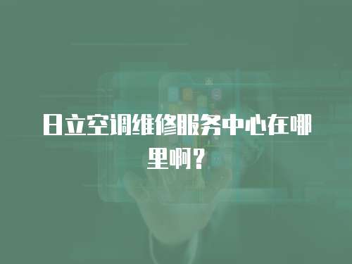 日立空調維修服務中心在哪里??？