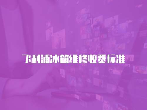 飛利浦冰箱維修收費標準