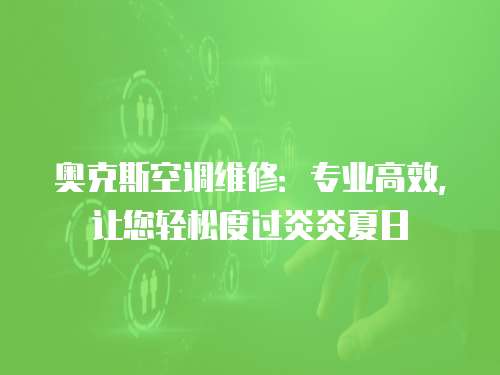 奧克斯空調維修：專業高效，讓您輕松度過炎炎夏日