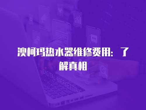 澳柯瑪熱水器維修費用：了解真相