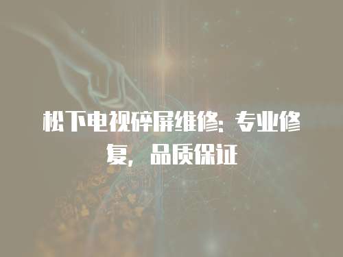 松下電視碎屏維修: 專業修復，品質保證