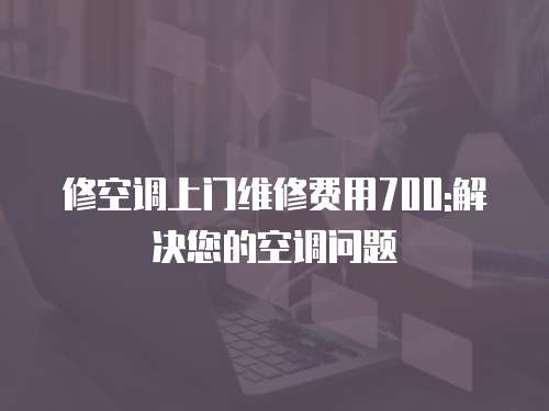 修空調上門維修費用700:解決您的空調問題