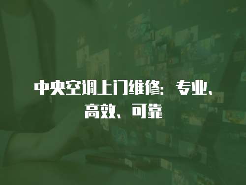 中央空調(diào)上門(mén)維修：專(zhuān)業(yè)、高效、可靠
