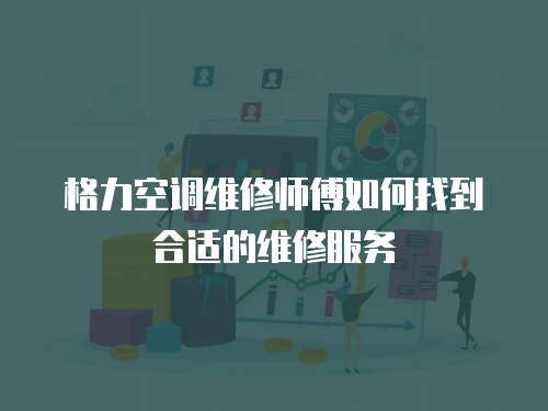 格力空調維修師傅如何找到合適的維修服務