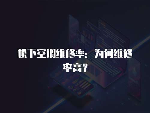 松下空調維修率：為何維修率高？