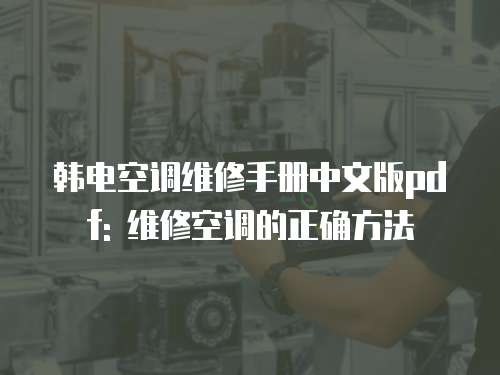 韓電空調維修手冊中文版pdf: 維修空調的正確方法
