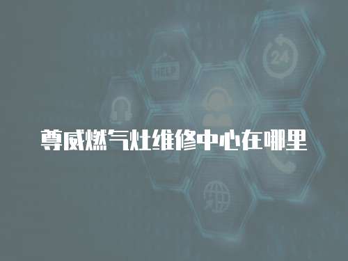 尊威燃氣灶維修中心在哪里