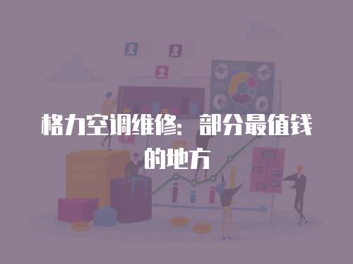 格力空調(diào)維修：部分最值錢的地方