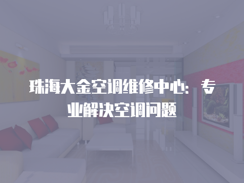 珠海大金空調(diào)維修中心：專(zhuān)業(yè)解決空調(diào)問(wèn)題