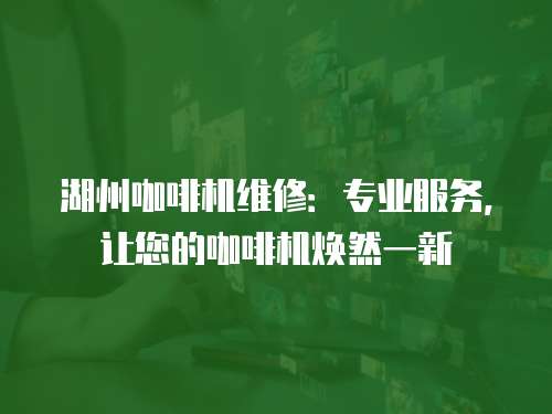 湖州咖啡機維修：專業服務，讓您的咖啡機煥然一新
