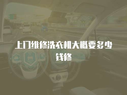 上門維修洗衣機(jī)大概要多少錢修