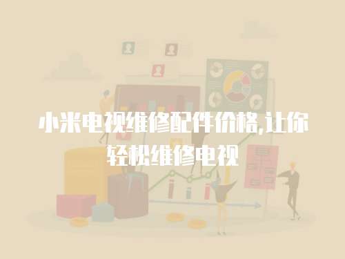 小米電視維修配件價格,讓你輕松維修電視