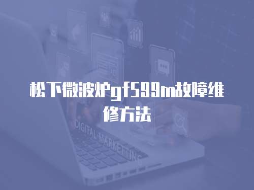  松下微波爐gf599m故障維修方法