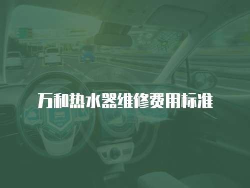萬和熱水器維修費用標準