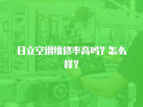 日立空調維修率高嗎？怎么樣？